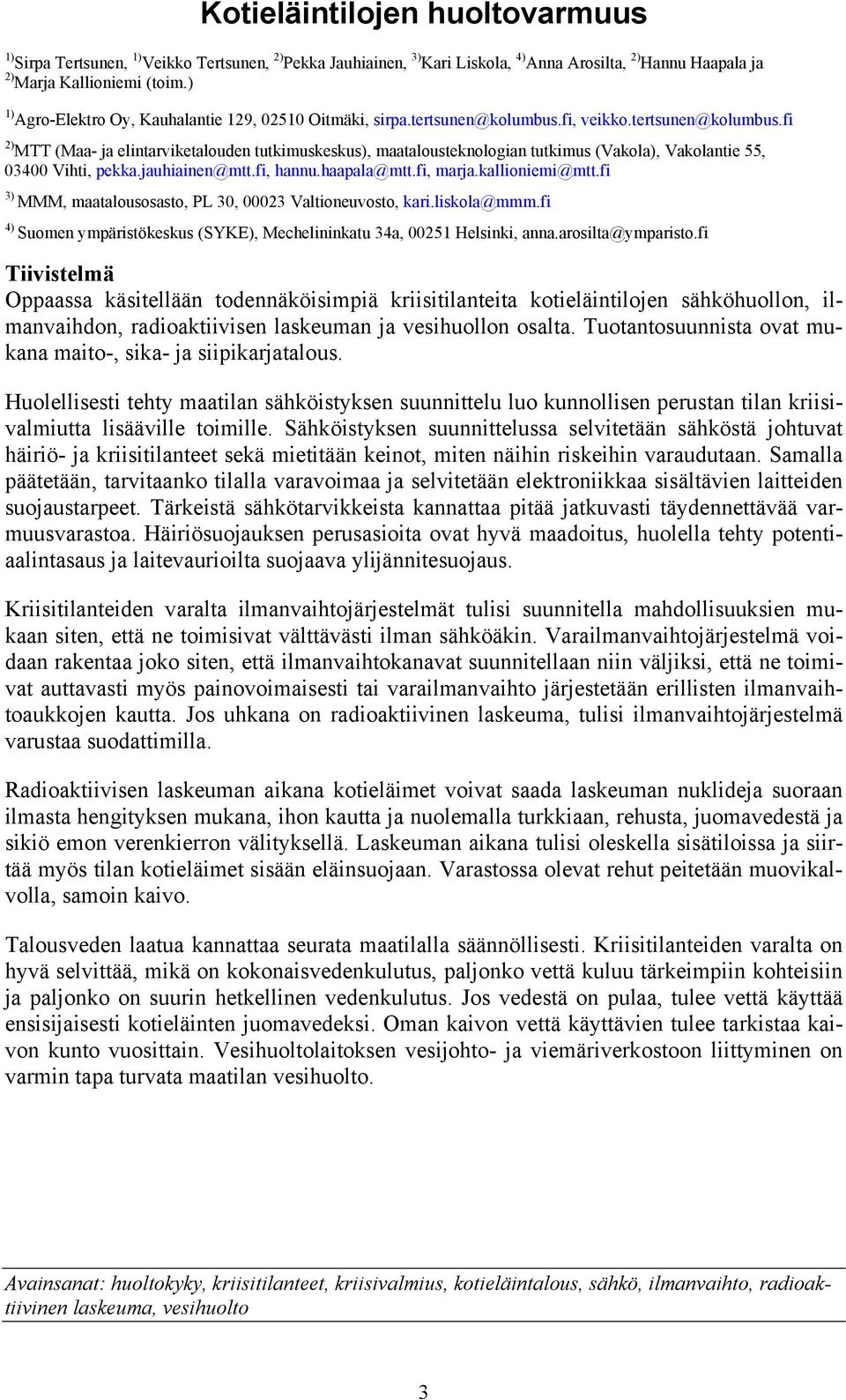 fi, veikko.tertsunen@kolumbus.fi 2) MTT (Maa- ja elintarviketalouden tutkimuskeskus), maatalousteknologian tutkimus (Vakola), Vakolantie 55, 03400 Vihti, pekka.jauhiainen@mtt.fi, hannu.haapala@mtt.