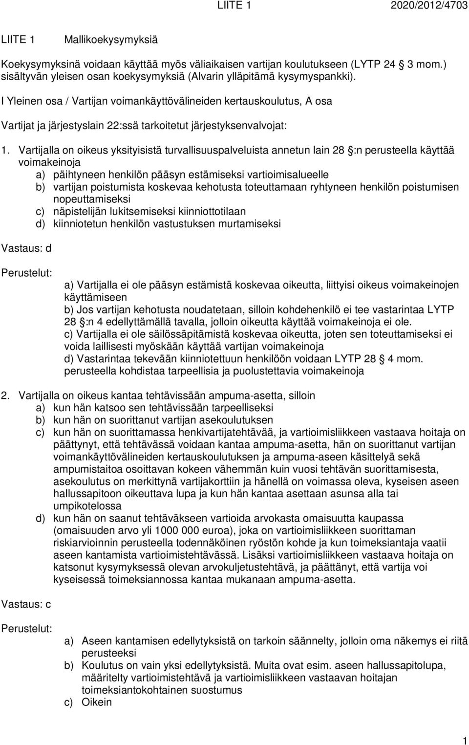 Vartijalla on oikeus yksityisistä turvallisuuspalveluista annetun lain 28 :n perusteella käyttää voimakeinoja a) päihtyneen henkilön pääsyn estämiseksi vartioimisalueelle b) vartijan poistumista