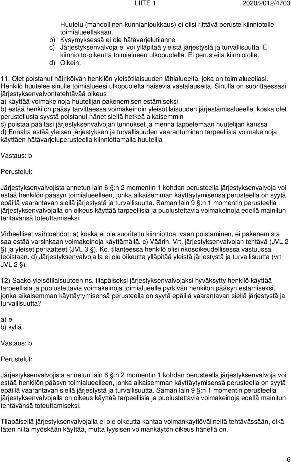 d) Oikein. 11. Olet poistanut häiriköivän henkilön yleisötilaisuuden lähialueelta, joka on toimialueellasi. Henkilö huutelee sinulle toimialueesi ulkopuolelta haisevia vastalauseita.