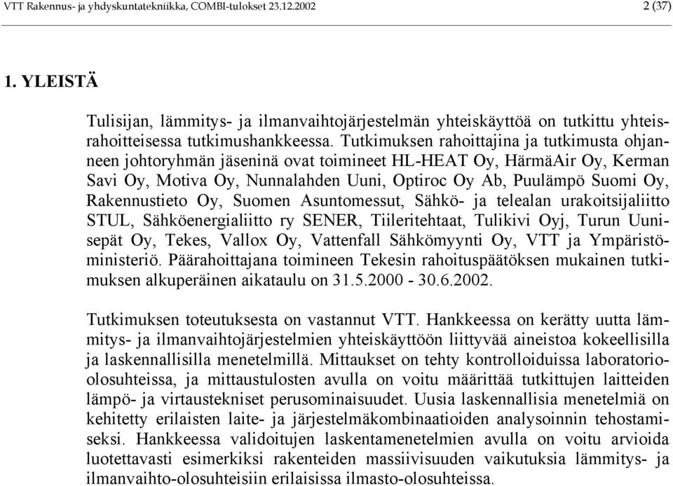 Rakennustieto Oy, Suomen Asuntomessut, Sähkö- ja telealan urakoitsijaliitto STUL, Sähköenergialiitto ry SENER, Tiileritehtaat, Tulikivi Oyj, Turun Uunisepät Oy, Tekes, Vallox Oy, Vattenfall