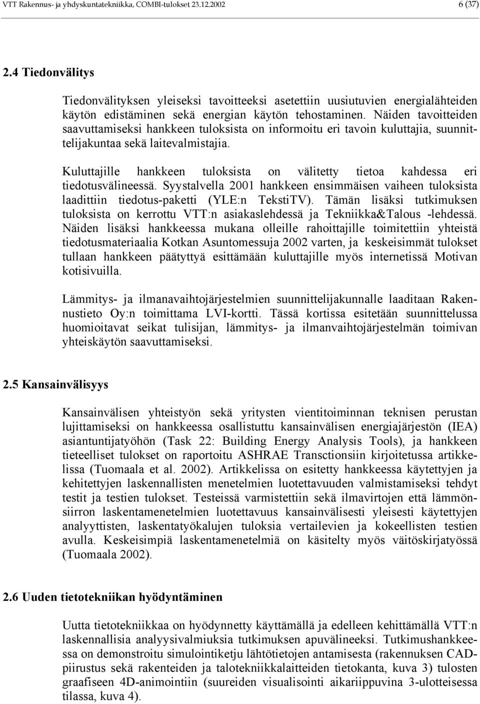 Näiden tavoitteiden saavuttamiseksi hankkeen tuloksista on informoitu eri tavoin kuluttajia, suunnittelijakuntaa sekä laitevalmistajia.