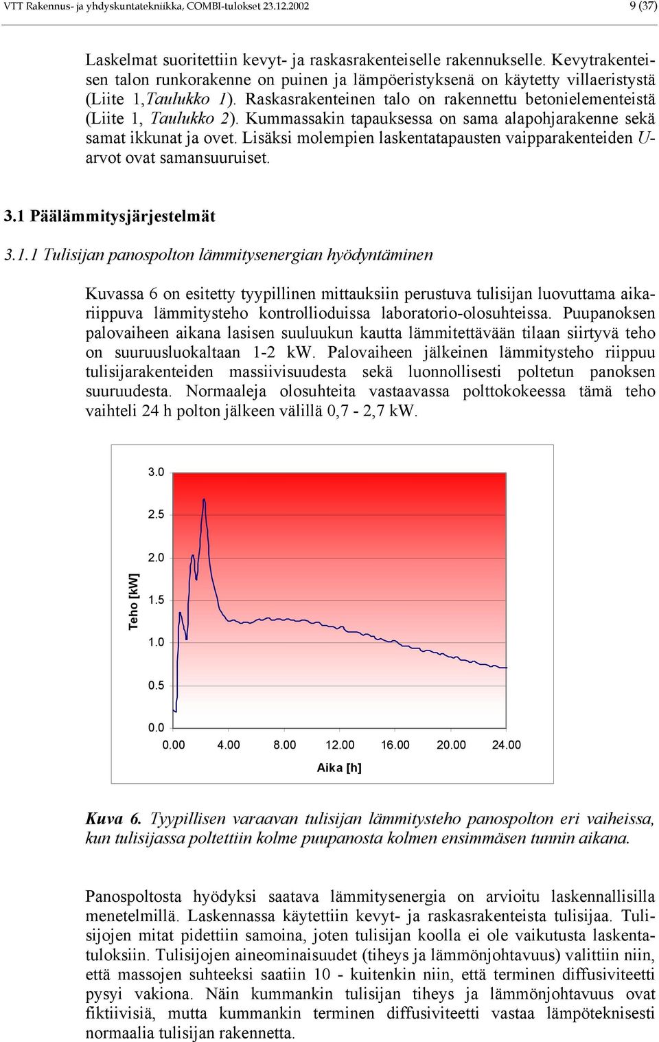 Kummassakin tapauksessa on sama alapohjarakenne sekä samat ikkunat ja ovet. Lisäksi molempien laskentatapausten vaipparakenteiden U- arvot ovat samansuuruiset. 3.1 