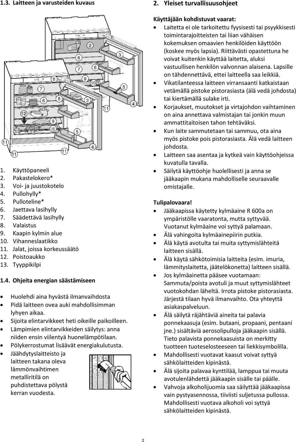 Ohjeita energian säästämiseen Huolehdi aina hyvästä ilmanvaihdosta Pidä laitteen ovea auki mahdollisimman lyhyen aikaa. Sijoita elintarvikkeet heti oikeille paikoilleen.