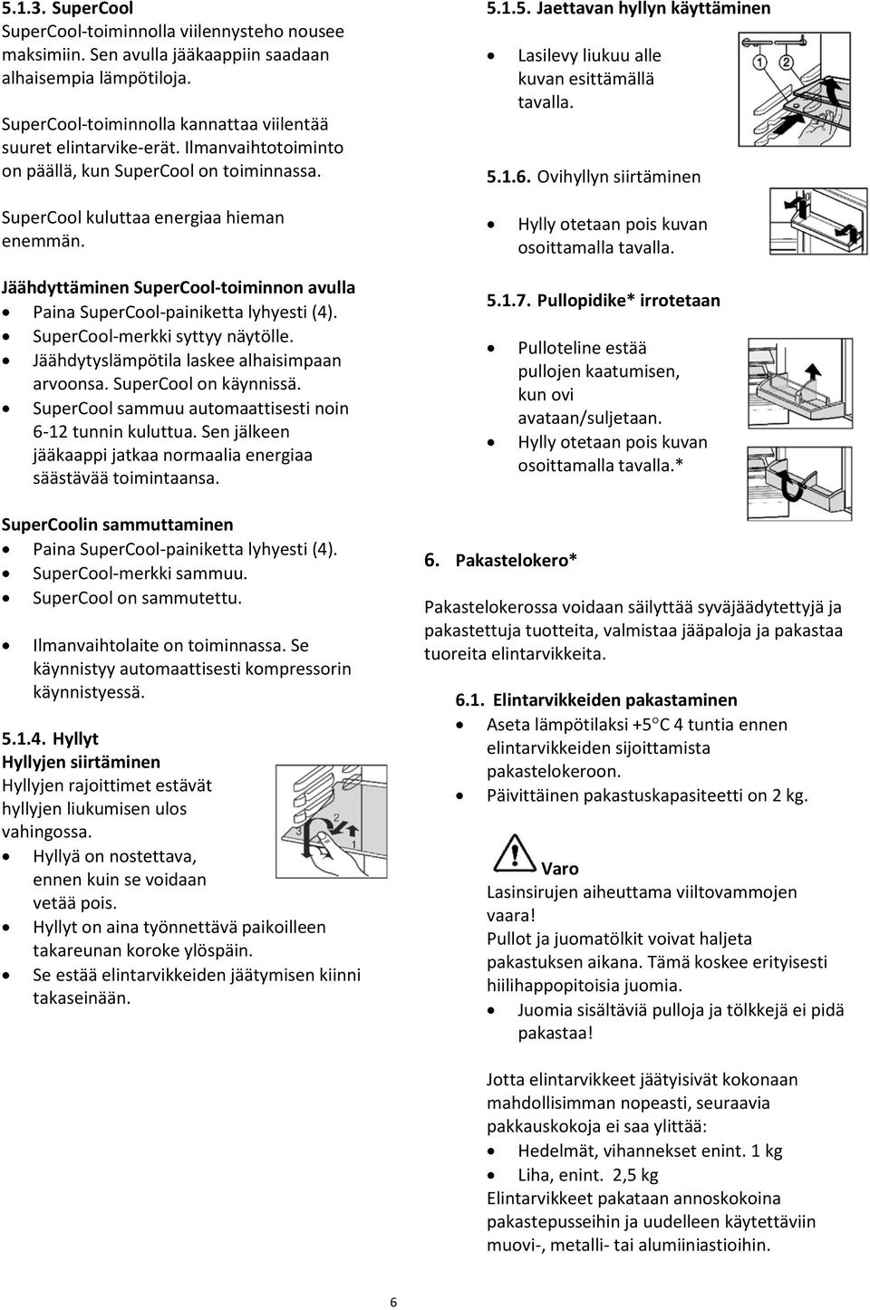 SuperCool-merkki syttyy näytölle. Jäähdytyslämpötila laskee alhaisimpaan arvoonsa. SuperCool on käynnissä. SuperCool sammuu automaattisesti noin 6-12 tunnin kuluttua.