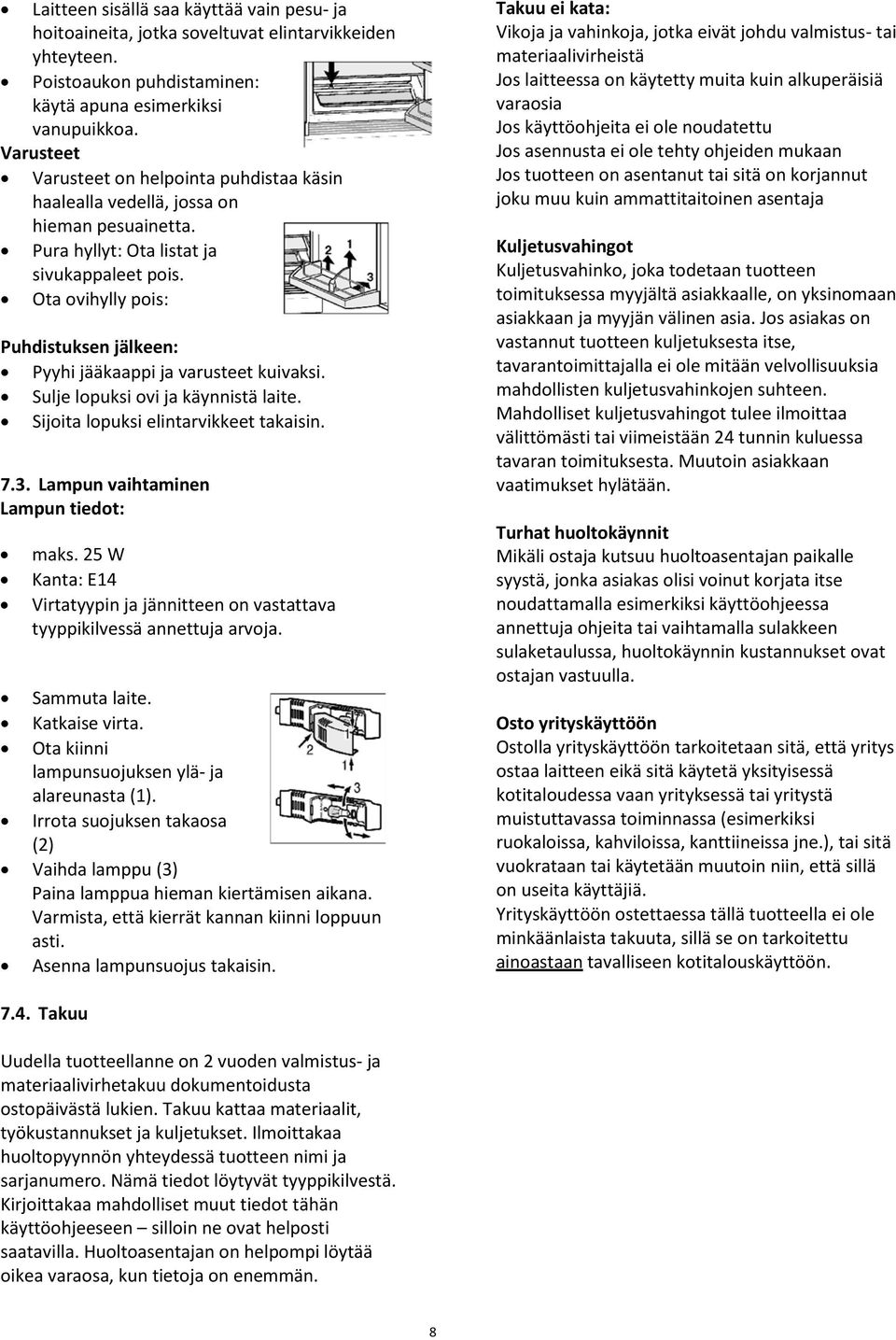 Ota ovihylly pois: Puhdistuksen jälkeen: Pyyhi jääkaappi ja varusteet kuivaksi. Sulje lopuksi ovi ja käynnistä laite. Sijoita lopuksi elintarvikkeet takaisin. 7.3.