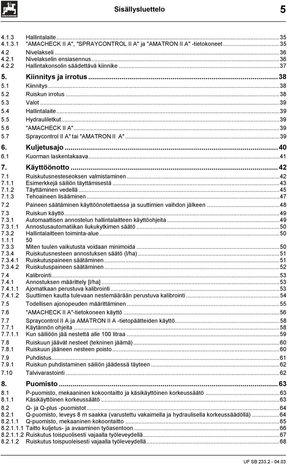 ..39 6. Kuljetusajo...40 6. Kuorman laskentakaava...4 7. Käyttöönotto...4 7. Ruiskutusnesteseoksen valmistaminen...4 7.. Esimerkkejä säiliön täyttämisestä...43 7.. Täyttäminen vedellä...45 7.