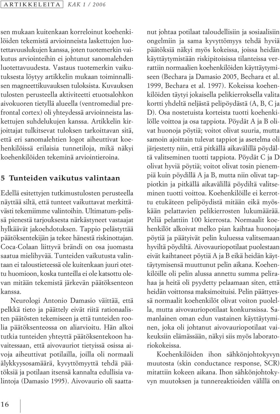 Kuvauksen tulosten perusteella aktiviteetti etuotsalohkon aivokuoren tietyllä alueella (ventromedial prefrontal cortex) oli yhteydessä arvioinneista laskettujen suhdelukujen kanssa.