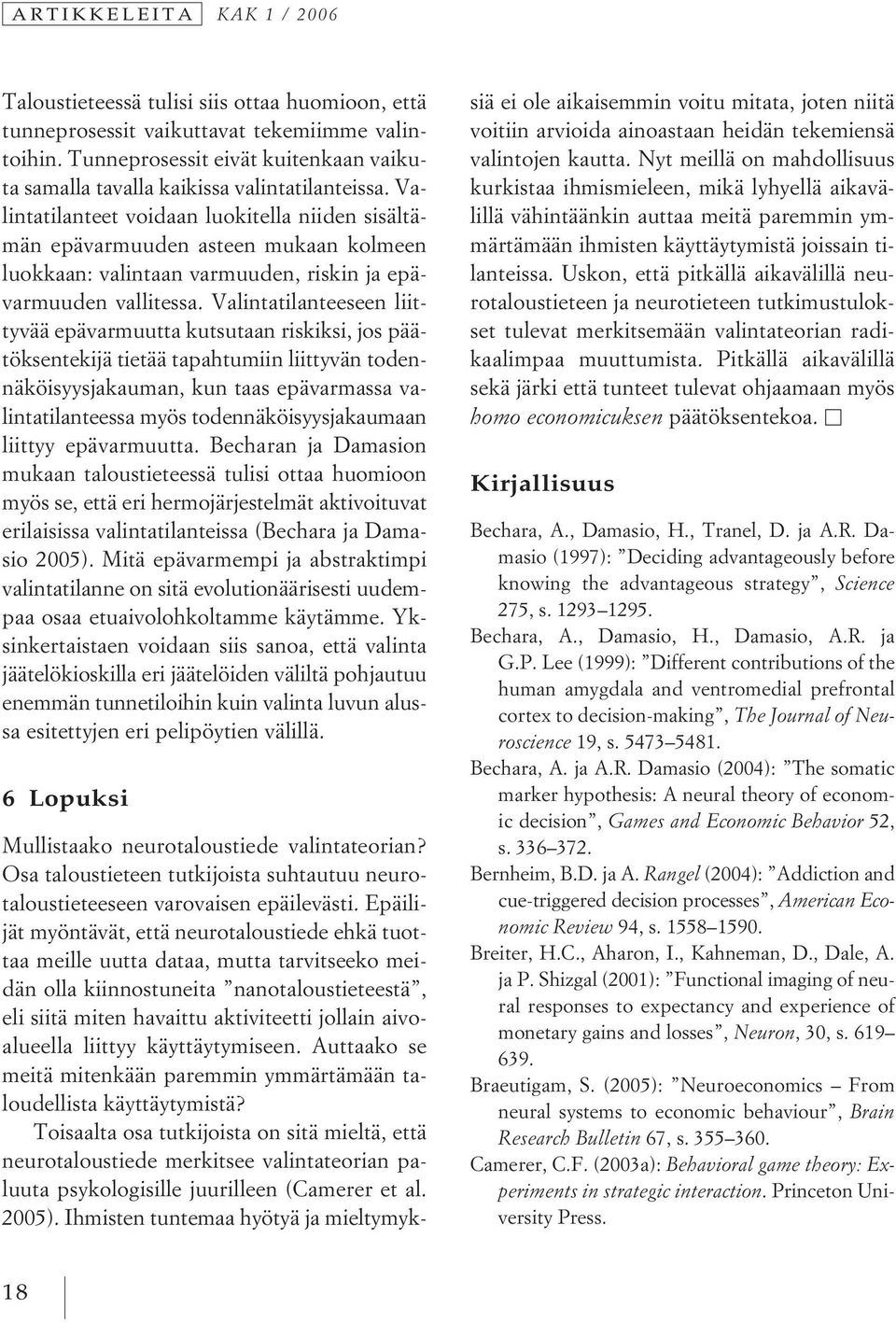 Valintatilanteet voidaan luokitella niiden sisältämän epävarmuuden asteen mukaan kolmeen luokkaan: valintaan varmuuden, riskin ja epävarmuuden vallitessa.
