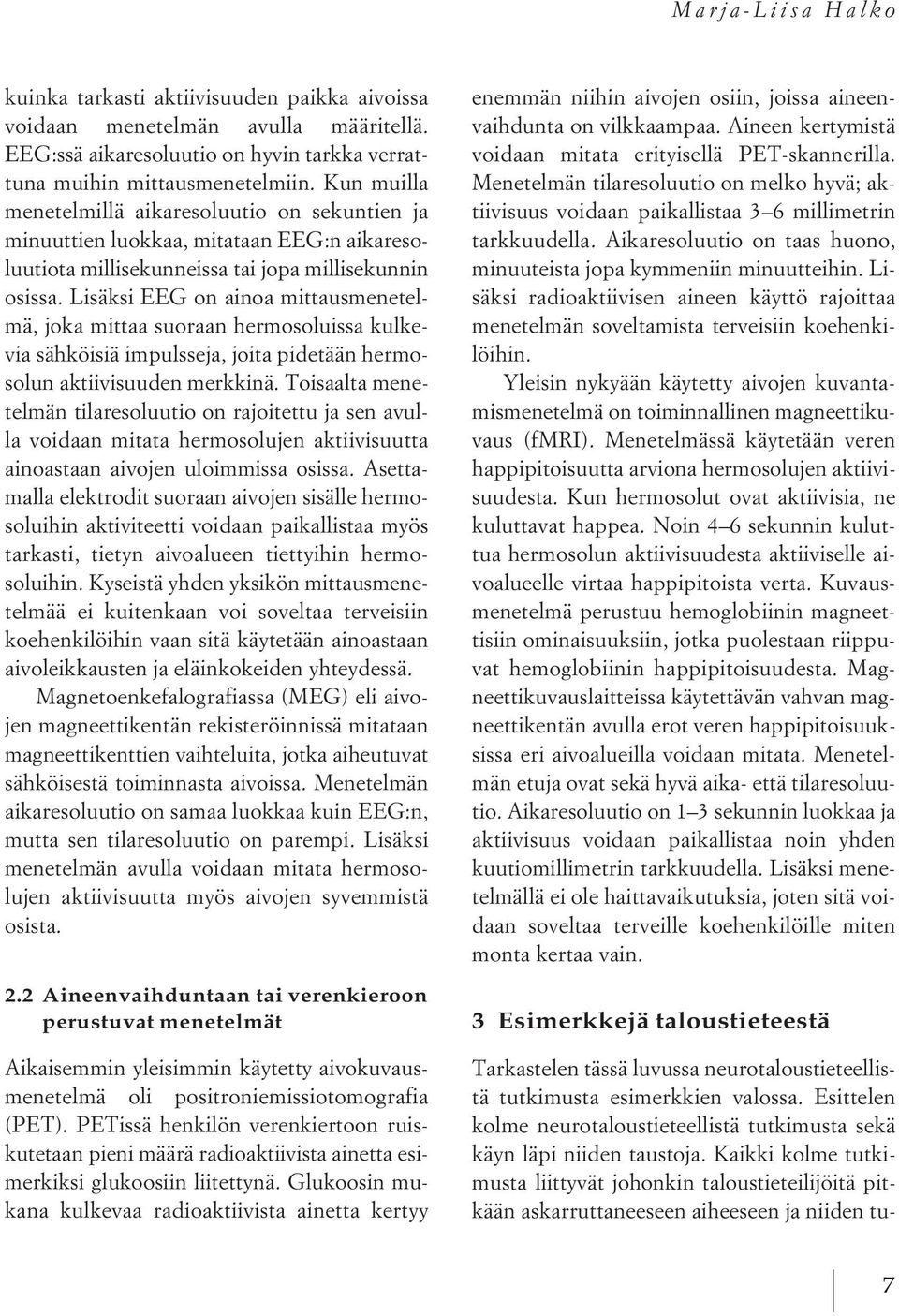Lisäksi EEG on ainoa mittausmenetelmä, joka mittaa suoraan hermosoluissa kulkevia sähköisiä impulsseja, joita pidetään hermosolun aktiivisuuden merkkinä.