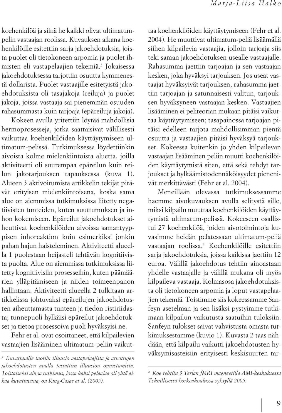 Kuvauksen aikana koehenkilöille esitettiin sarja jakoehdotuksia, joista puolet oli tietokoneen arpomia ja puolet ihmisten eli vastapelaajien tekemiä.