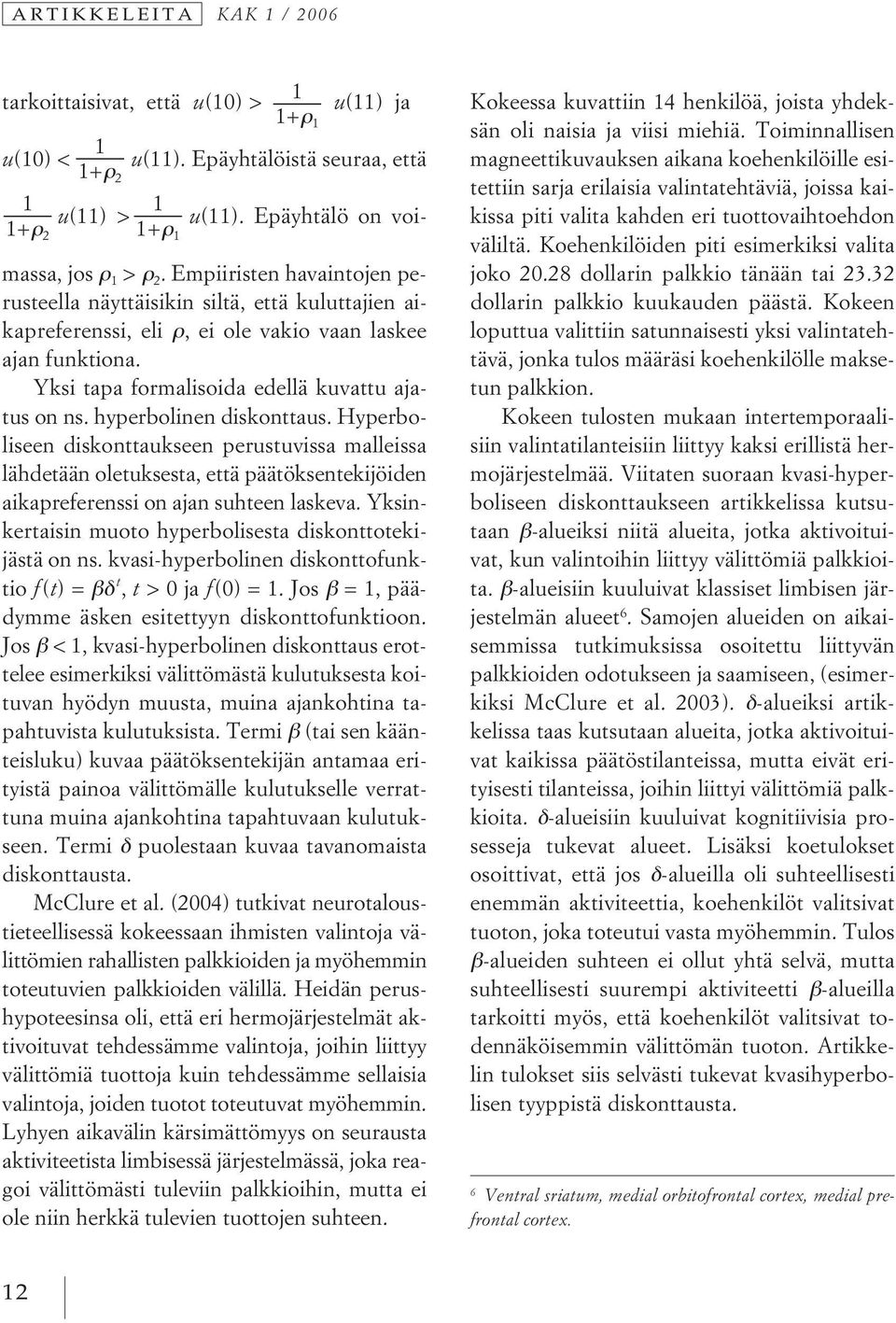 hyperbolinen diskonttaus. Hyperboliseen diskonttaukseen perustuvissa malleissa lähdetään oletuksesta, että päätöksentekijöiden aikapreferenssi on ajan suhteen laskeva.