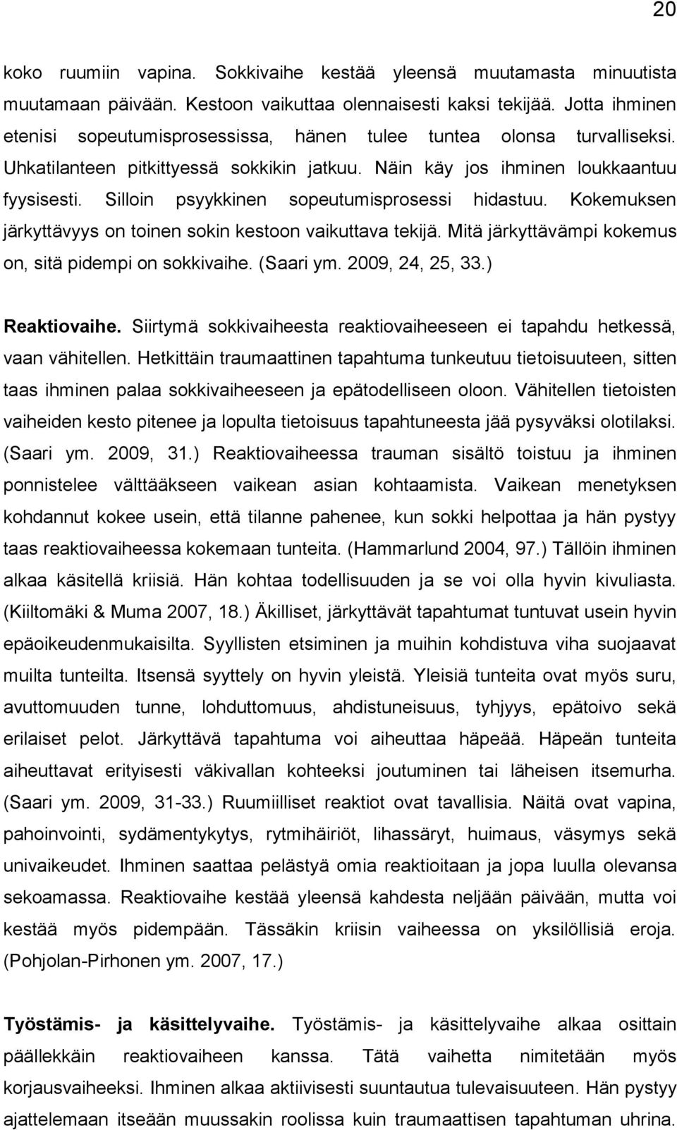 Silloin psyykkinen sopeutumisprosessi hidastuu. Kokemuksen järkyttävyys on toinen sokin kestoon vaikuttava tekijä. Mitä järkyttävämpi kokemus on, sitä pidempi on sokkivaihe. (Saari ym.