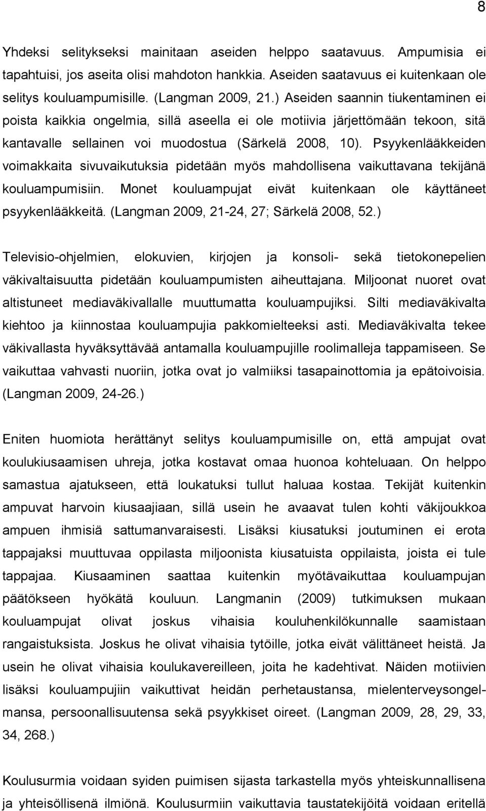 Psyykenlääkkeiden voimakkaita sivuvaikutuksia pidetään myös mahdollisena vaikuttavana tekijänä kouluampumisiin. Monet kouluampujat eivät kuitenkaan ole käyttäneet psyykenlääkkeitä.