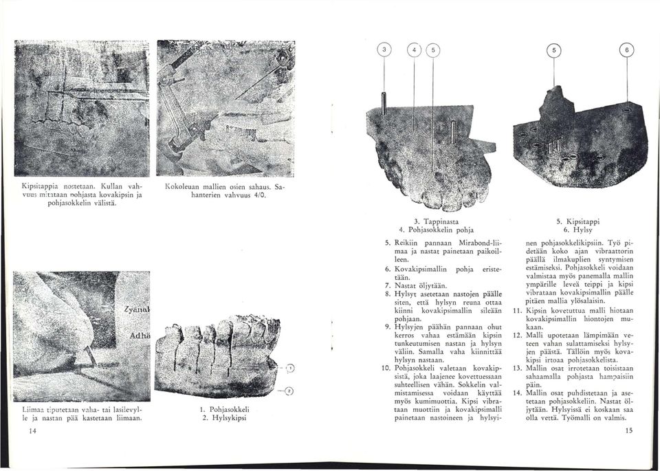 7. Nastat öljytään. 8. Hylsyt asetetaan nastojen päälle siten, että hylsyn reuna ottaa kiinni kovakipsimallin sileään pohjaan. 9.