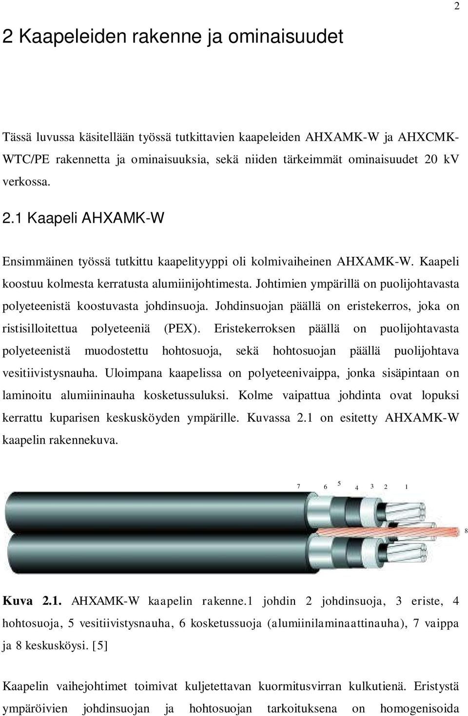 Johtimien ympärillä on puolijohtavasta polyeteenistä koostuvasta johdinsuoja. Johdinsuojan päällä on eristekerros, joka on ristisilloitettua polyeteeniä (PEX).