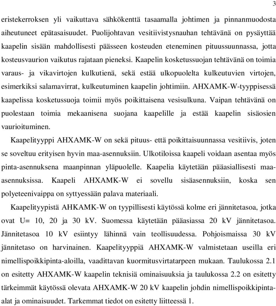 Kaapelin kosketussuojan tehtävänä on toimia varaus- ja vikavirtojen kulkutienä, sekä estää ulkopuolelta kulkeutuvien virtojen, esimerkiksi salamavirrat, kulkeutuminen kaapelin johtimiin.