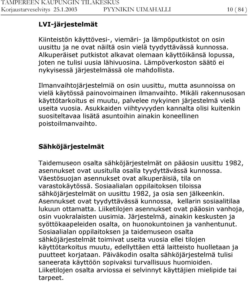 Ilmanvaihtojärjestelmiä on osin uusittu, mutta asunnoissa on vielä käytössä painovoimainen ilmanvaihto. Mikäli rakennusosan käyttötarkoitus ei muutu, palvelee nykyinen järjestelmä vielä useita vuosia.