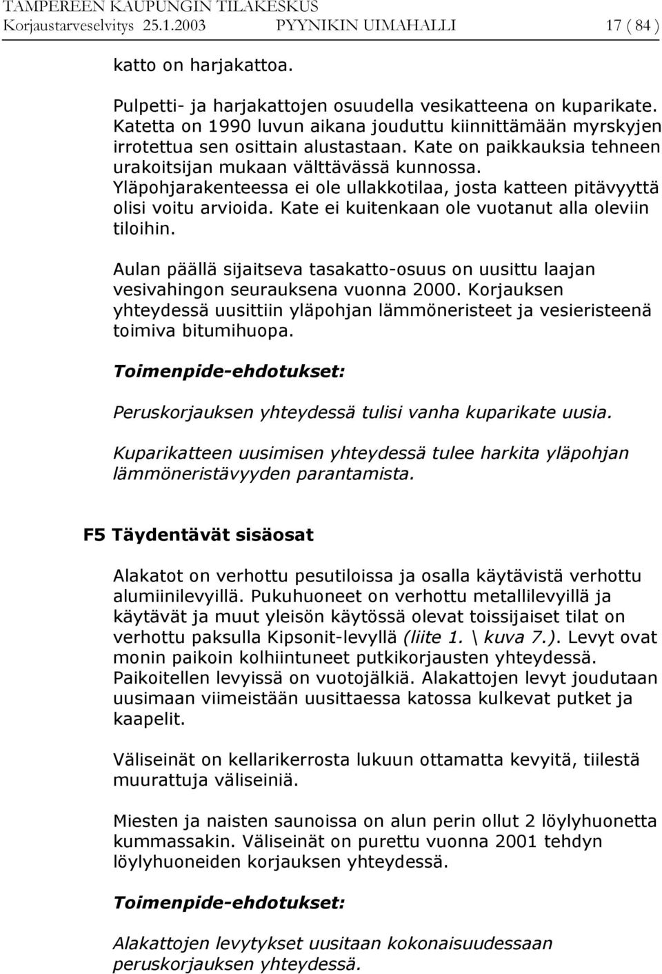 Yläpohjarakenteessa ei ole ullakkotilaa, josta katteen pitävyyttä olisi voitu arvioida. Kate ei kuitenkaan ole vuotanut alla oleviin tiloihin.