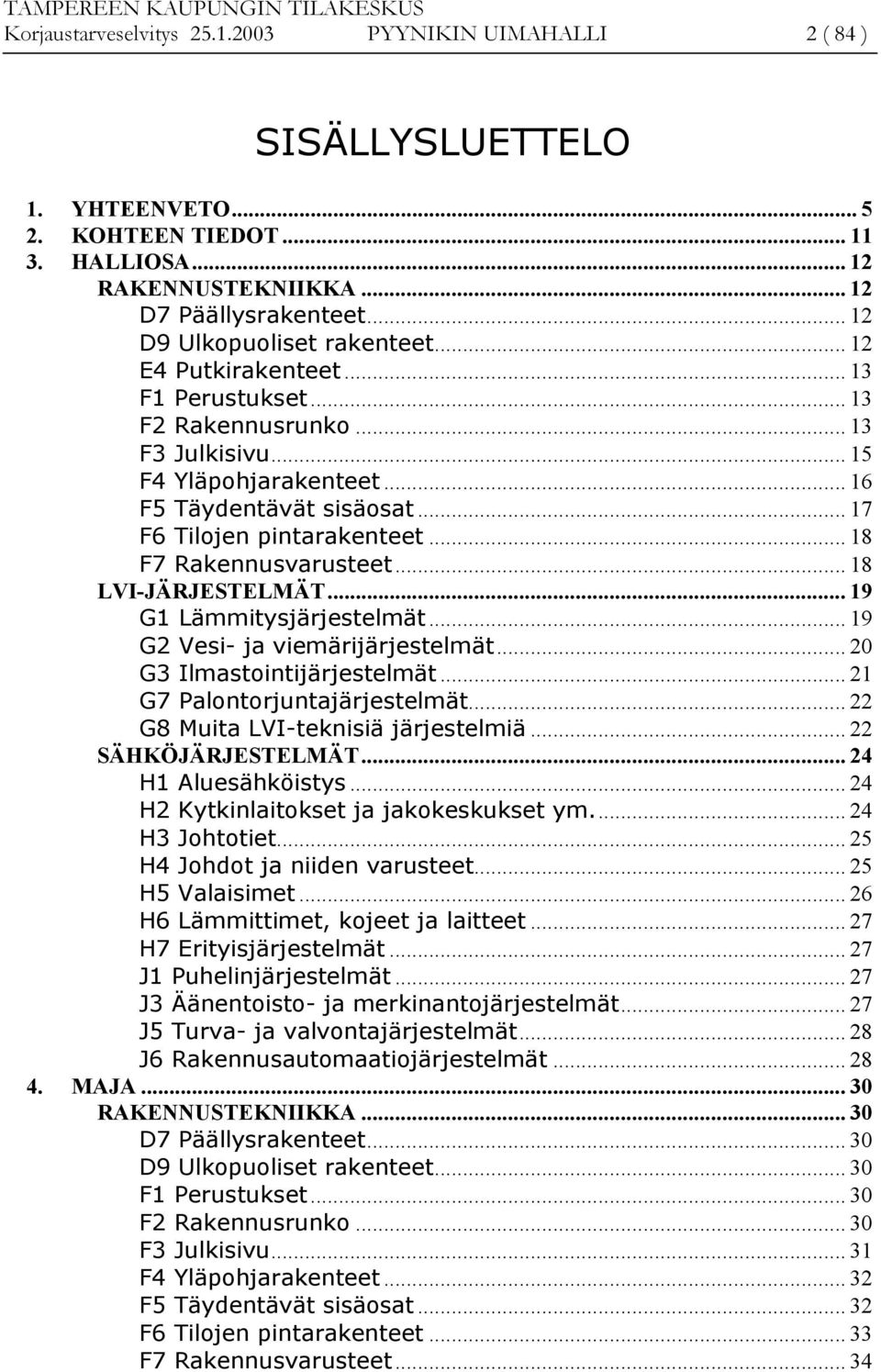 .. 17 F6 Tilojen pintarakenteet... 18 F7 Rakennusvarusteet... 18 LVI-JÄRJESTELMÄT... 19 G1 Lämmitysjärjestelmät... 19 G2 Vesi- ja viemärijärjestelmät... 20 G3 Ilmastointijärjestelmät.