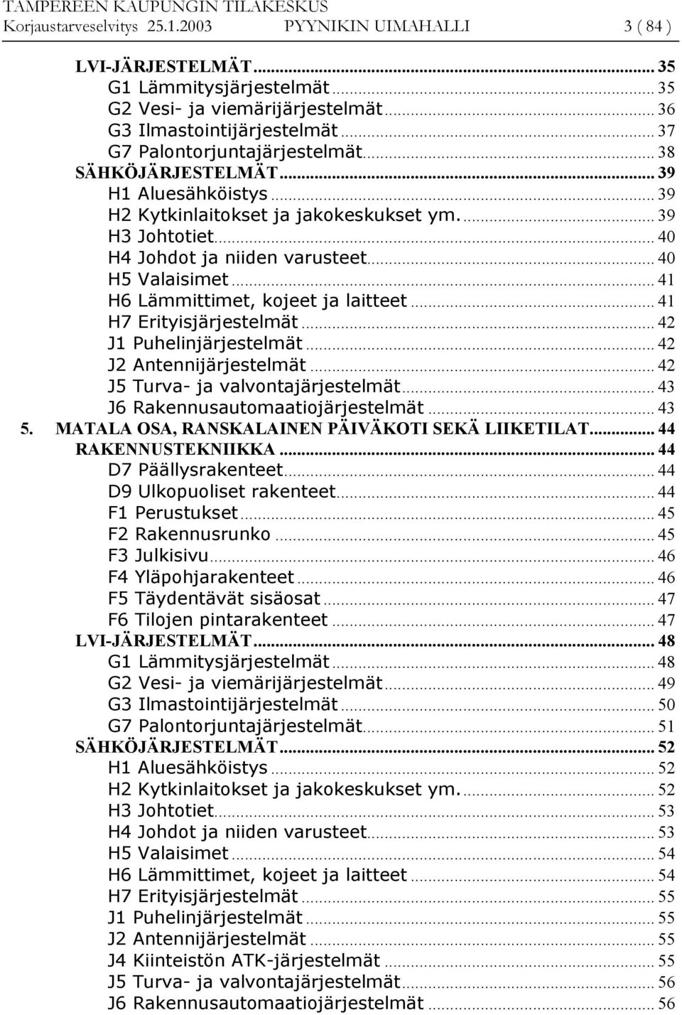 .. 40 H5 Valaisimet... 41 H6 Lämmittimet, kojeet ja laitteet... 41 H7 Erityisjärjestelmät... 42 J1 Puhelinjärjestelmät... 42 J2 Antennijärjestelmät... 42 J5 Turva- ja valvontajärjestelmät.