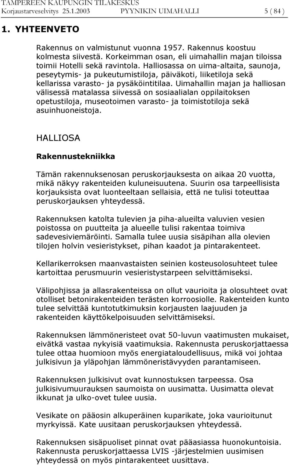 Halliosassa on uima-altaita, saunoja, peseytymis- ja pukeutumistiloja, päiväkoti, liiketiloja sekä kellarissa varasto- ja pysäköintitilaa.