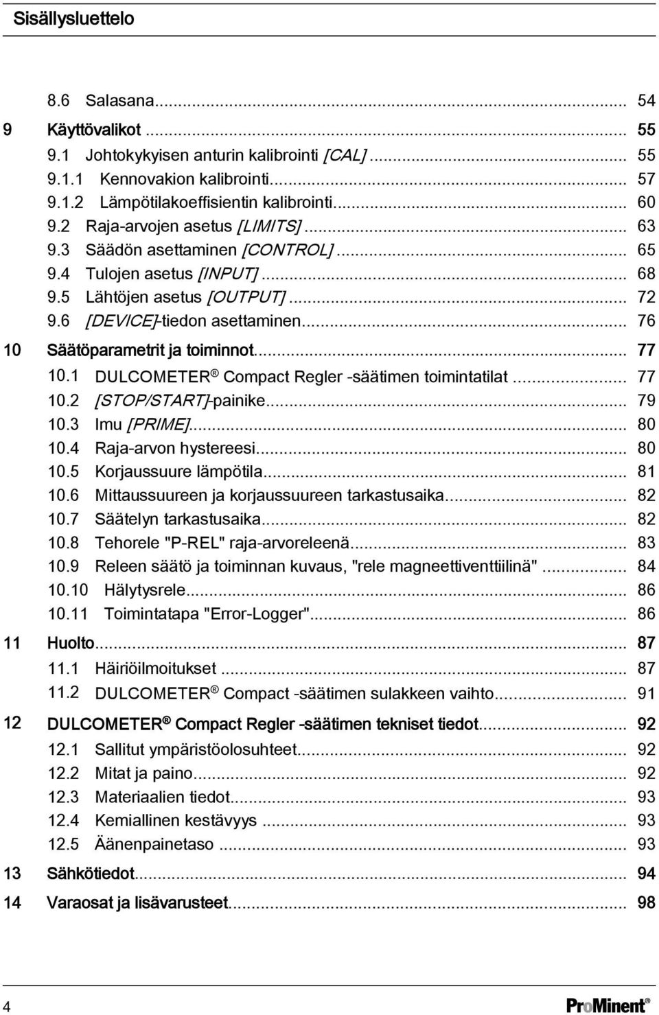 .. 76 10 Säätöparametrit ja toiminnot... 77 10.1 DULCOMETER Compact Regler -säätimen toimintatilat... 77 10.2 [STOP/START]-painike... 79 10.3 Imu [PRIME]... 80 10.4 Raja-arvon hystereesi... 80 10.5 Korjaussuure lämpötila.