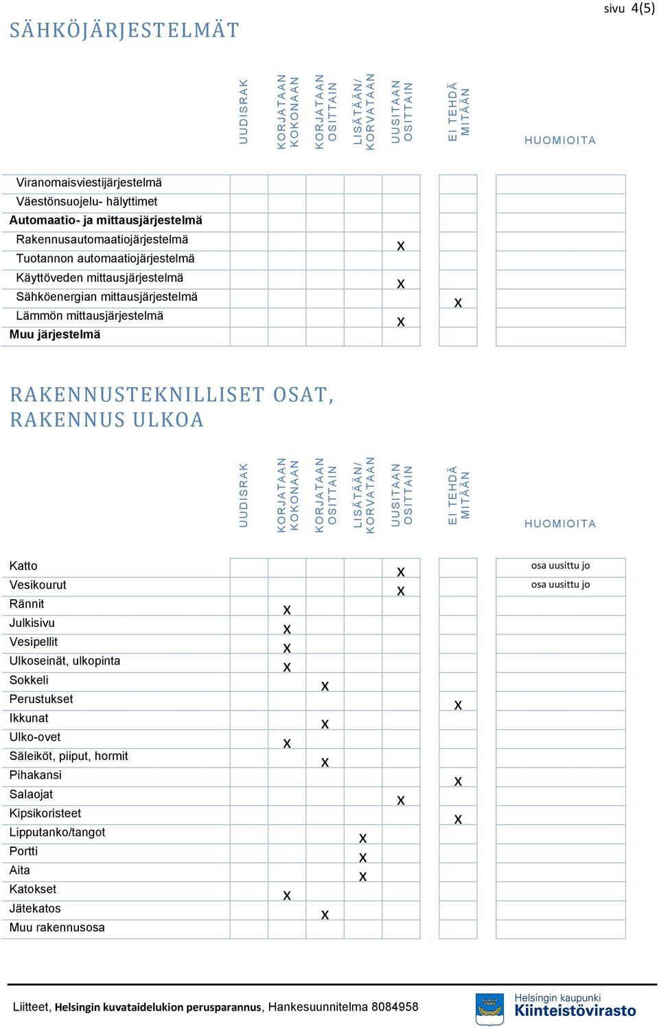 automaatiojärjestelmä Käyttöveden mittausjärjestelmä Sähköenergian mittausjärjestelmä Lämmön mittausjärjestelmä Muu järjestelmä RAKENNUSTEKNILLISET OSAT, RAKENNUS ULKOA HUO MIOITA Katto Vesikourut