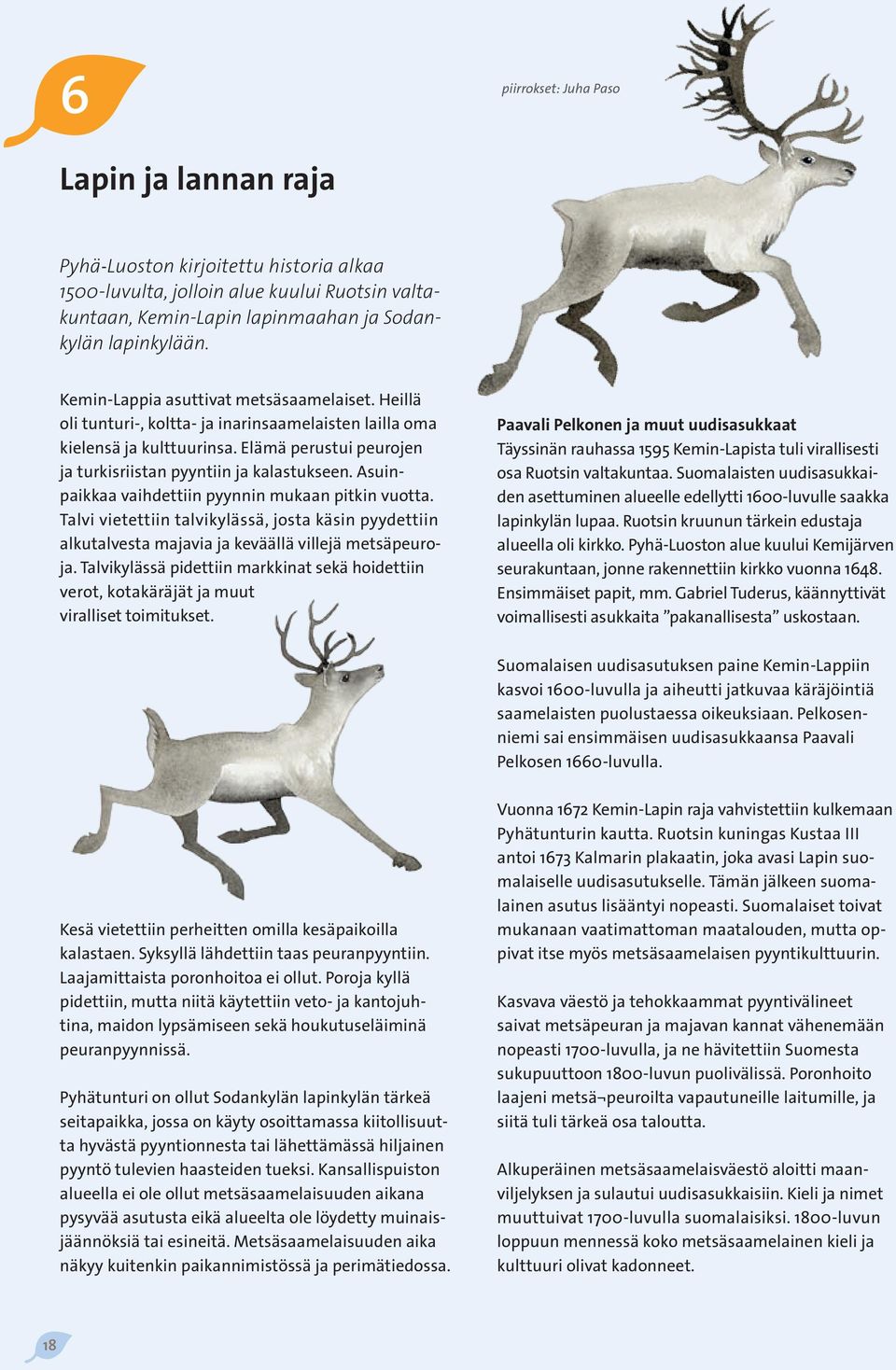 Asuinpaikkaa vaihdettiin pyynnin mukaan pitkin vuotta. Talvi vietettiin talvikylässä, josta käsin pyydettiin alkutalvesta majavia ja keväällä villejä metsäpeuroja.