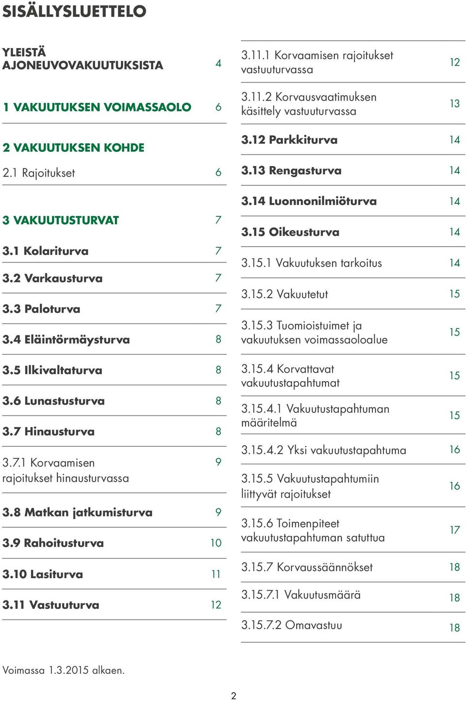 8 Matkan jatkumisturva 9 3.9 Rahoitusturva 10 3.10 Lasiturva 11 3.11 Vastuuturva 12 9 3.12 Parkkiturva 14 3.13 Rengasturva 14 3.14 Luonnonilmiöturva 14 3.15 Oikeusturva 14 3.15.1 Vakuutuksen tarkoitus 14 3.