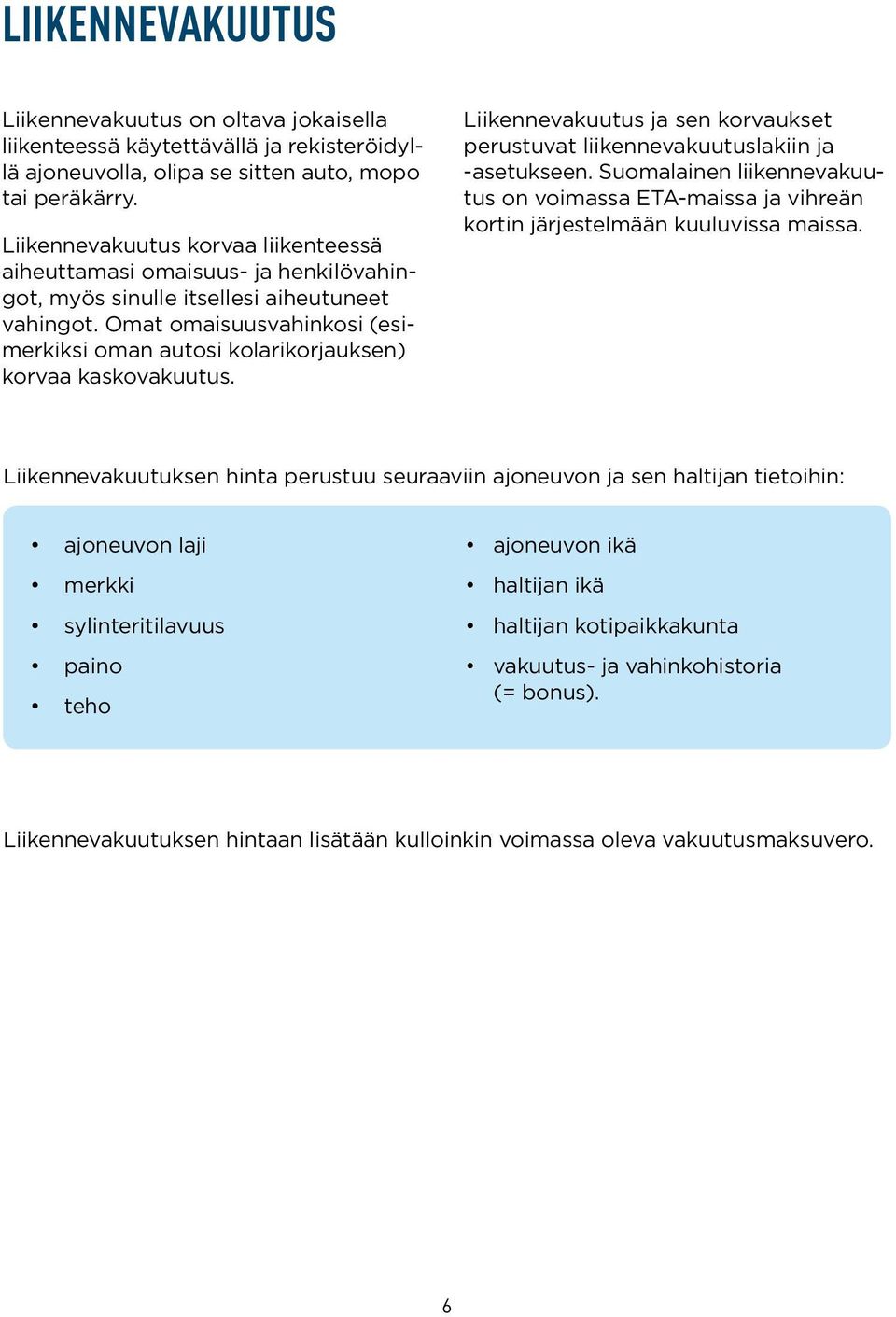 Omat omaisuusvahinkosi (esimerkiksi oman autosi kolarikorjauksen) korvaa kaskovakuutus. Liikennevakuutus ja sen korvaukset perustuvat liikennevakuutuslakiin ja -asetukseen.