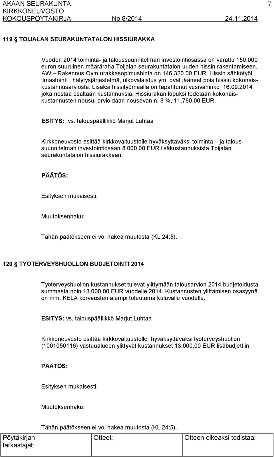 Hissin sähkötyöt, ilmastointi, hälytysjärjestelmä, ulkovalaistus ym. ovat jääneet pois hissin kokonaiskustannusarviosta. Lisäksi hissityömaalla on tapahtunut vesivahinko 16.09.