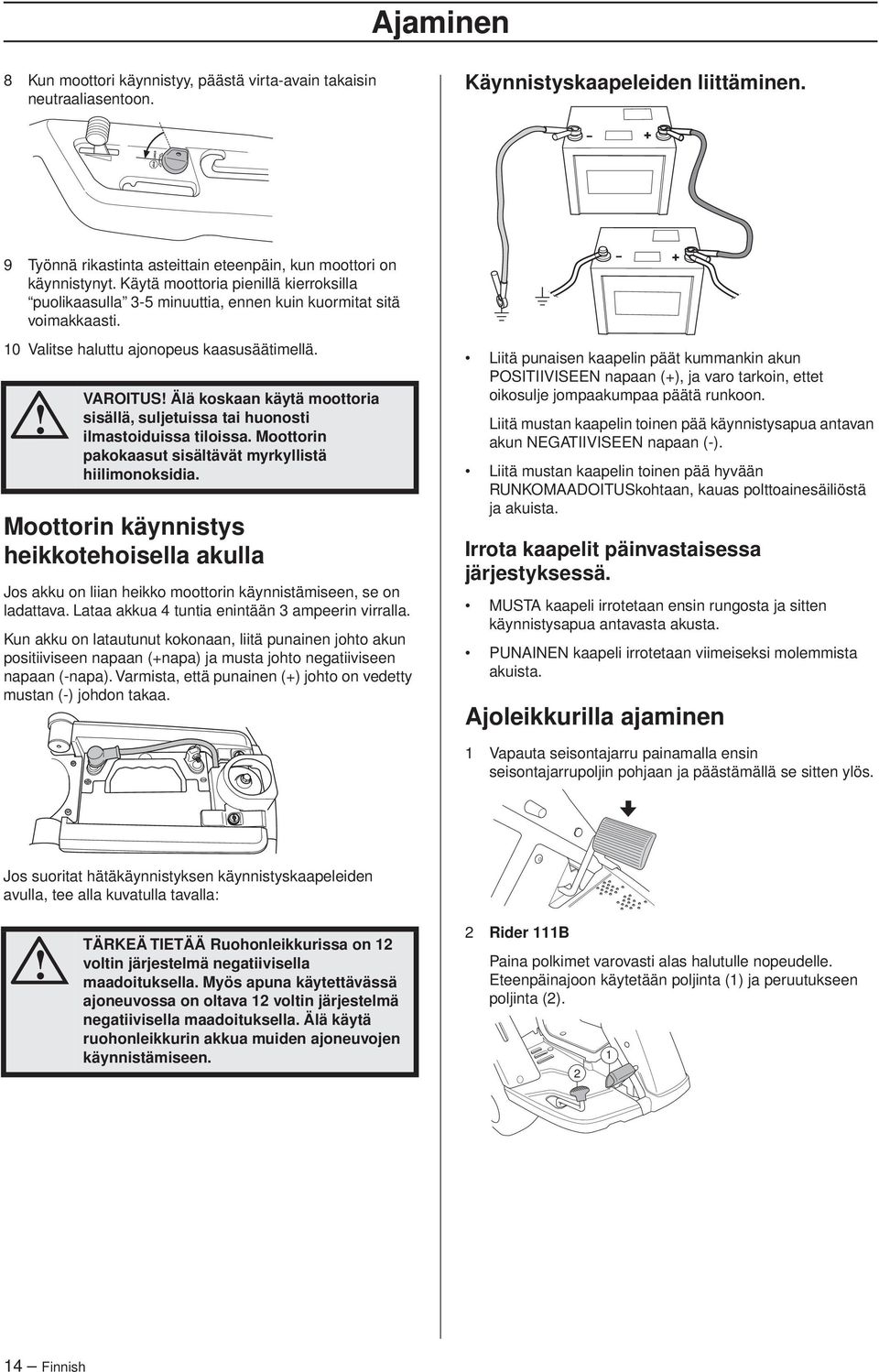 VAROITUS Älä koskaan käytä moottoria sisällä, suljetuissa tai huonosti ilmastoiduissa tiloissa. Moottorin pakokaasut sisältävät myrkyllistä hiilimonoksidia.