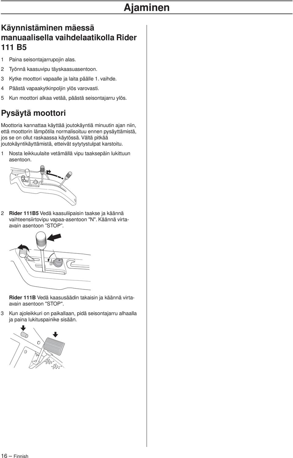 Pysäytä moottori Moottoria kannattaa käyttää joutokäyntiä minuutin ajan niin, että moottorin lämpötila normalisoituu ennen pysäyttämistä, jos se on ollut raskaassa käytössä.