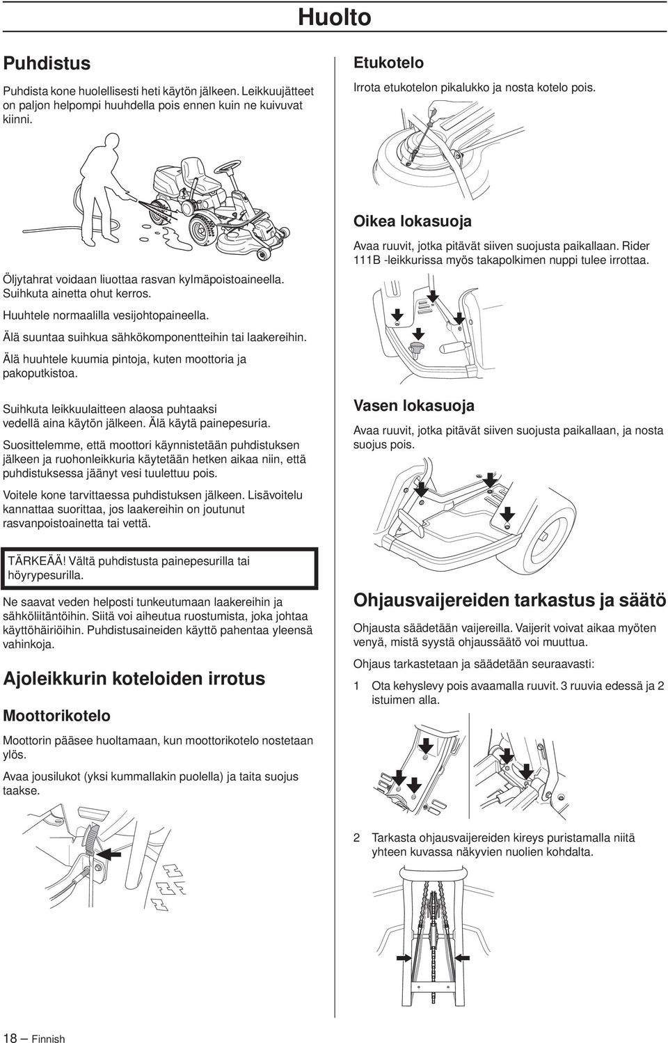 Huuhtele normaalilla vesijohtopaineella. Älä suuntaa suihkua sähkökomponentteihin tai laakereihin. Älä huuhtele kuumia pintoja, kuten moottoria ja pakoputkistoa.