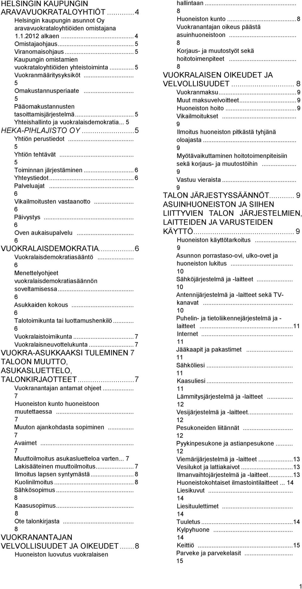 .. 5 Yhteishallinto ja vuokralaisdemokratia... 5 HEKA-PIHLAJISTO OY... 5 Yhtiön perustiedot... 5 Yhtiön tehtävät... 5 Toiminnan järjestäminen... 6 Yhteystiedot... 6 Palveluajat.