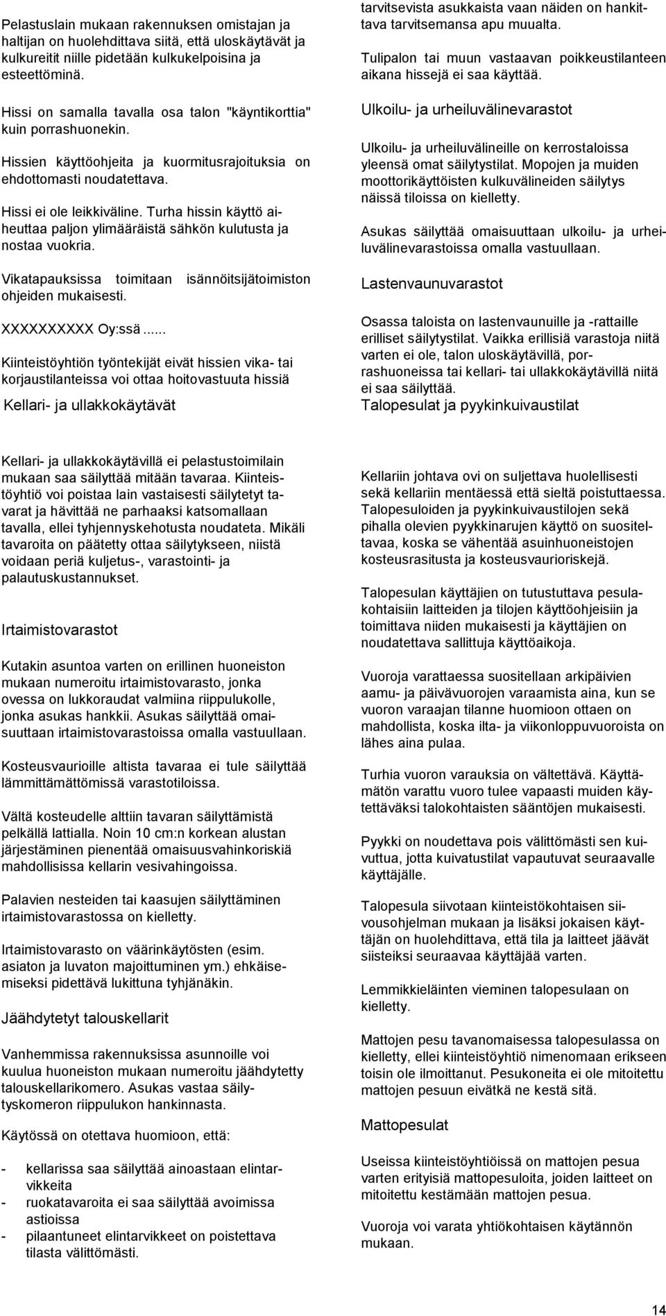 Turha hissin käyttö aiheuttaa paljon ylimääräistä sähkön kulutusta ja nostaa vuokria. Vikatapauksissa toimitaan isännöitsijätoimiston ohjeiden mukaisesti. XXXXXXXXXX Oy:ssä.