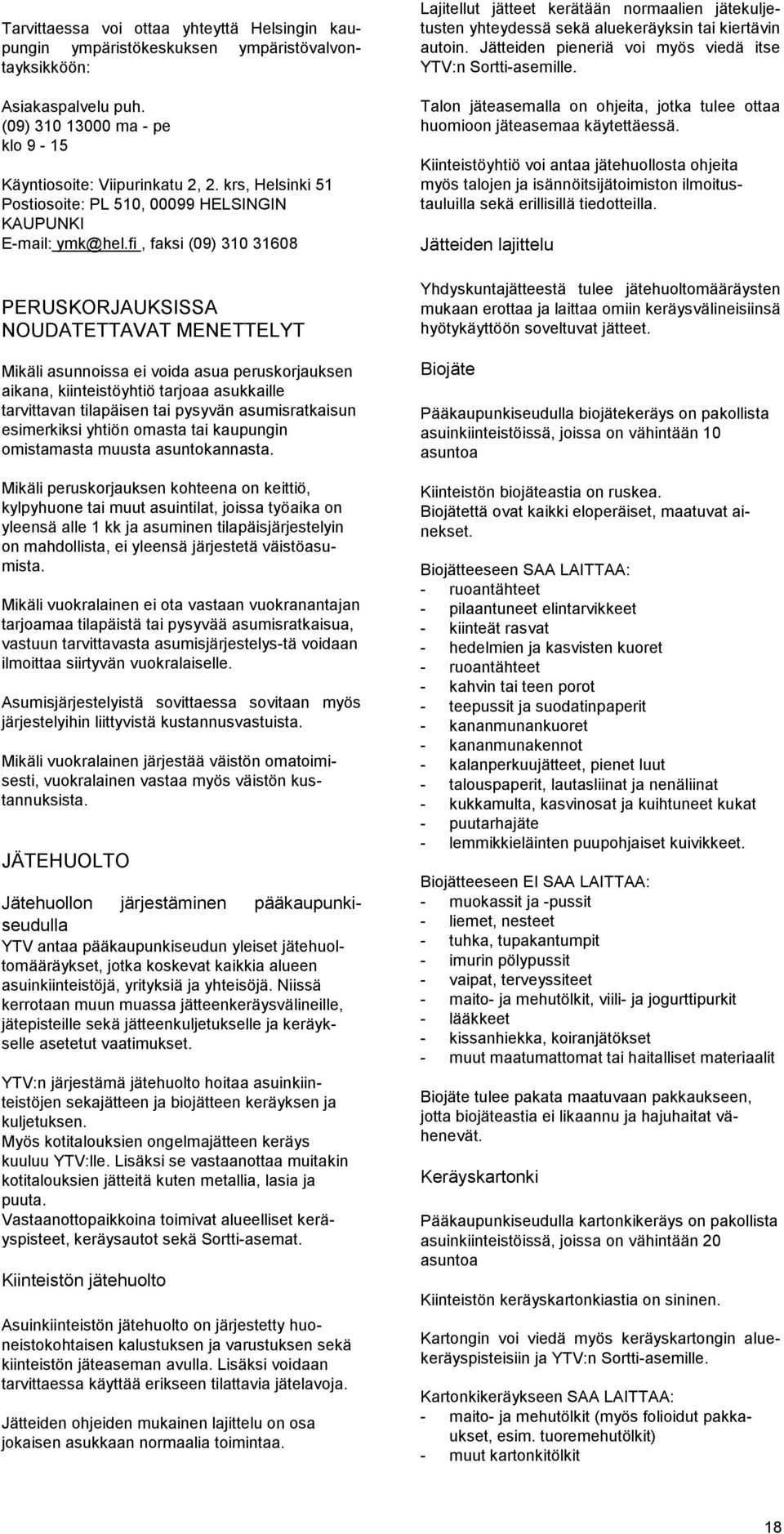 fi, faksi (09) 310 31608 PERUSKORJAUKSISSA NOUDATETTAVAT MENETTELYT Mikäli asunnoissa ei voida asua peruskorjauksen aikana, kiinteistöyhtiö tarjoaa asukkaille tarvittavan tilapäisen tai pysyvän