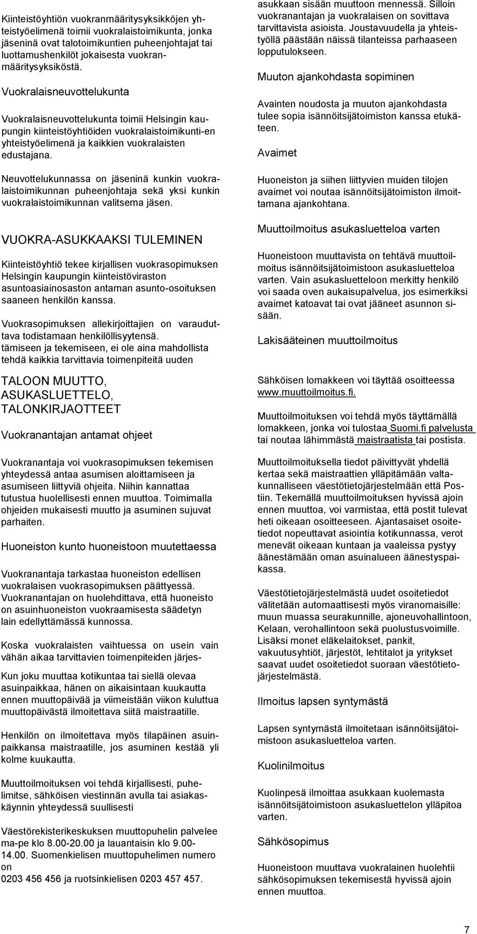 Neuvottelukunnassa on jäseninä kunkin vuokralaistoimikunnan puheenjohtaja sekä yksi kunkin vuokralaistoimikunnan valitsema jäsen.