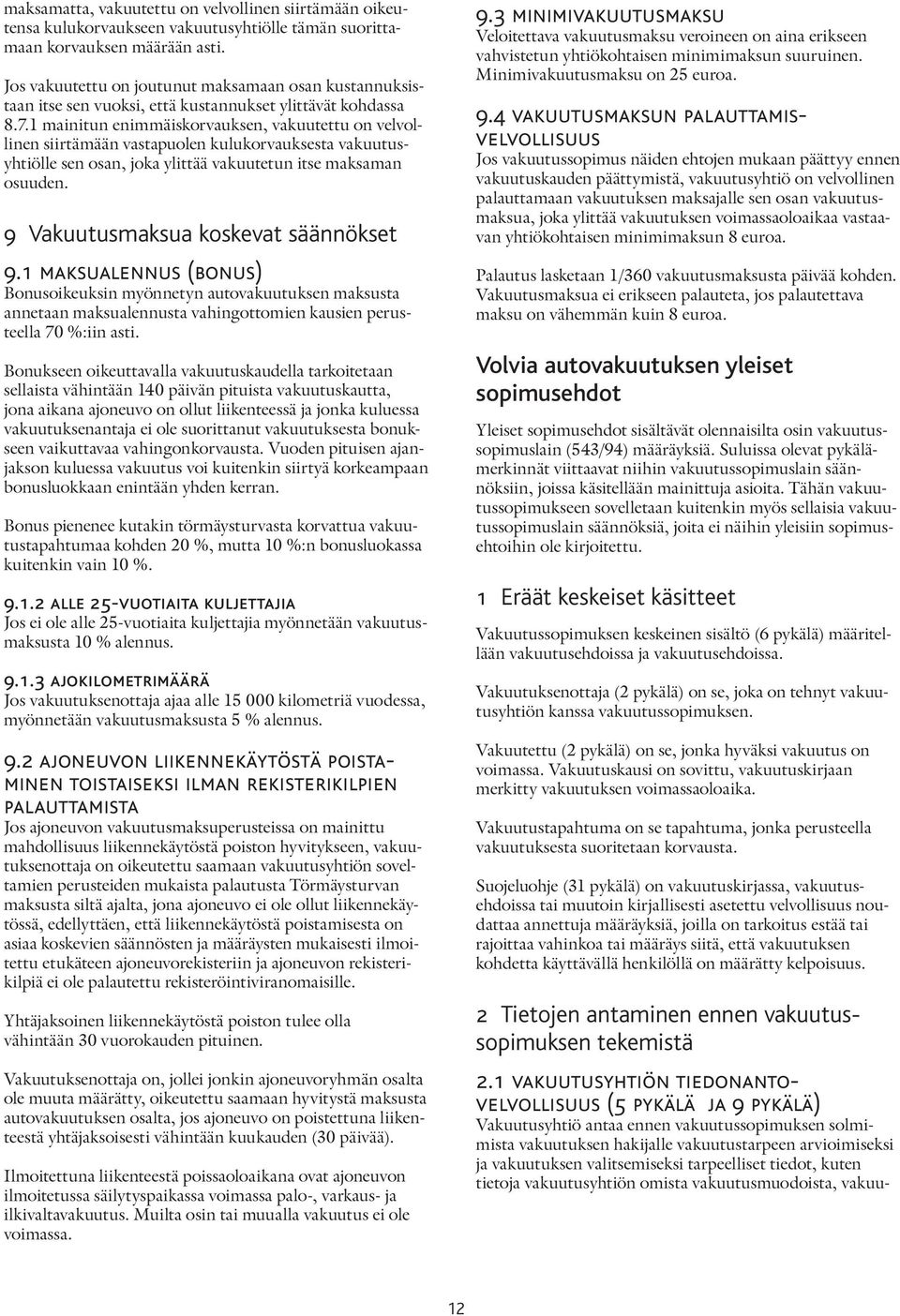 1 mainitun enimmäiskorvauksen, vakuutettu on velvollinen siirtämään vastapuolen kulukorvauksesta vakuutusyhtiölle sen osan, joka ylittää vakuutetun itse maksaman osuuden.