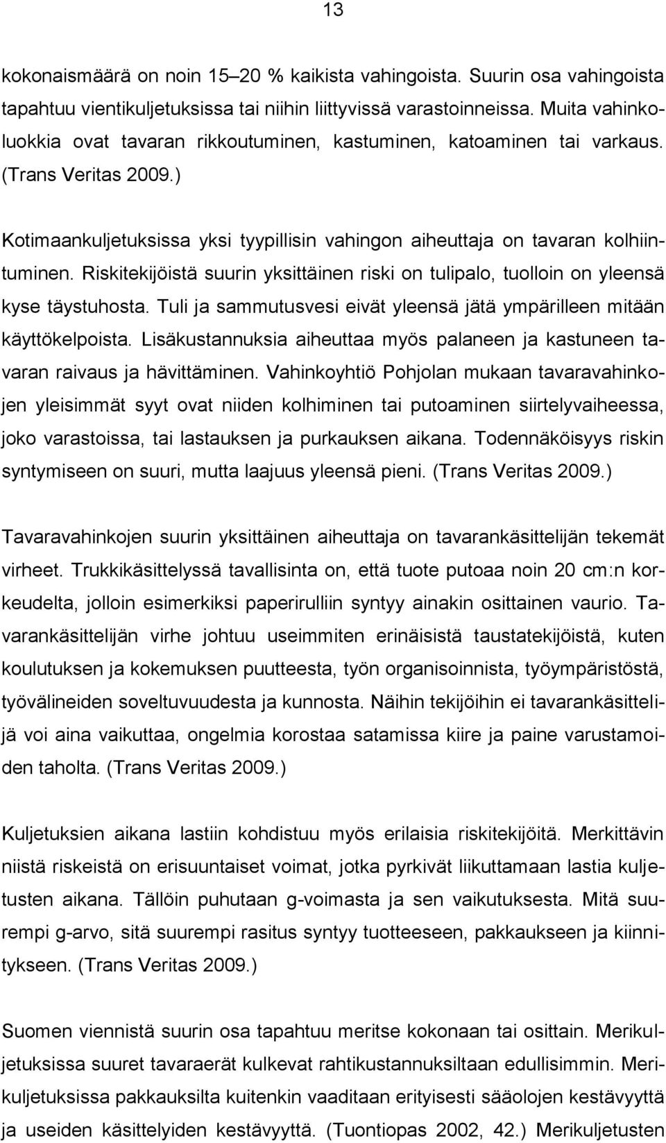 Riskitekijöistä suurin yksittäinen riski on tulipalo, tuolloin on yleensä kyse täystuhosta. Tuli ja sammutusvesi eivät yleensä jätä ympärilleen mitään käyttökelpoista.