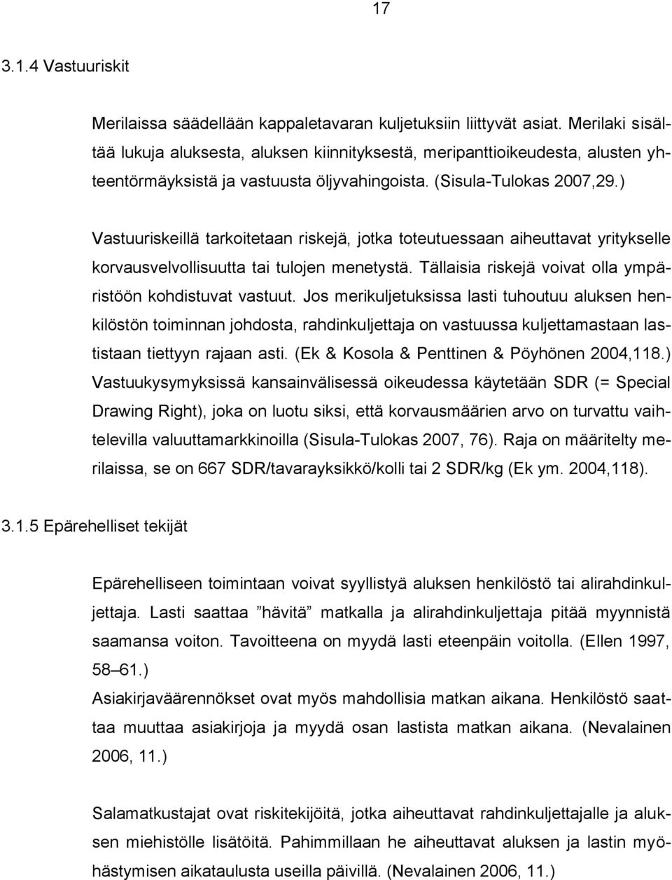 ) Vastuuriskeillä tarkoitetaan riskejä, jotka toteutuessaan aiheuttavat yritykselle korvausvelvollisuutta tai tulojen menetystä. Tällaisia riskejä voivat olla ympäristöön kohdistuvat vastuut.