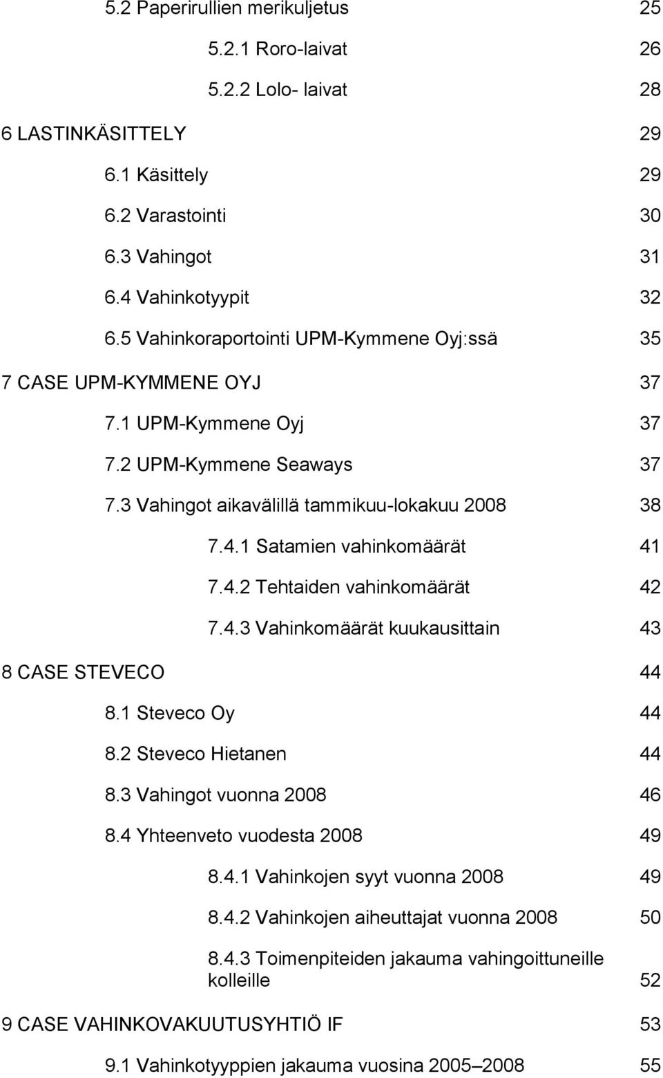 1 Satamien vahinkomäärät 41 7.4.2 Tehtaiden vahinkomäärät 42 7.4.3 Vahinkomäärät kuukausittain 43 8 CASE STEVECO 44 8.1 Steveco Oy 44 8.2 Steveco Hietanen 44 8.3 Vahingot vuonna 2008 46 8.