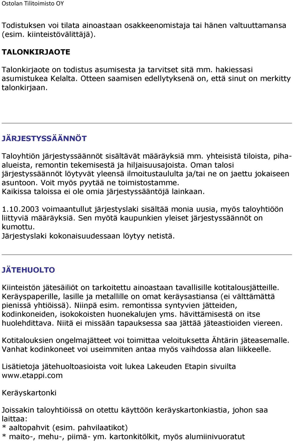 yhteisistä tiloista, pihaalueista, remontin tekemisestä ja hiljaisuusajoista. Oman talosi järjestyssäännöt löytyvät yleensä ilmoitustaululta ja/tai ne on jaettu jokaiseen asuntoon.