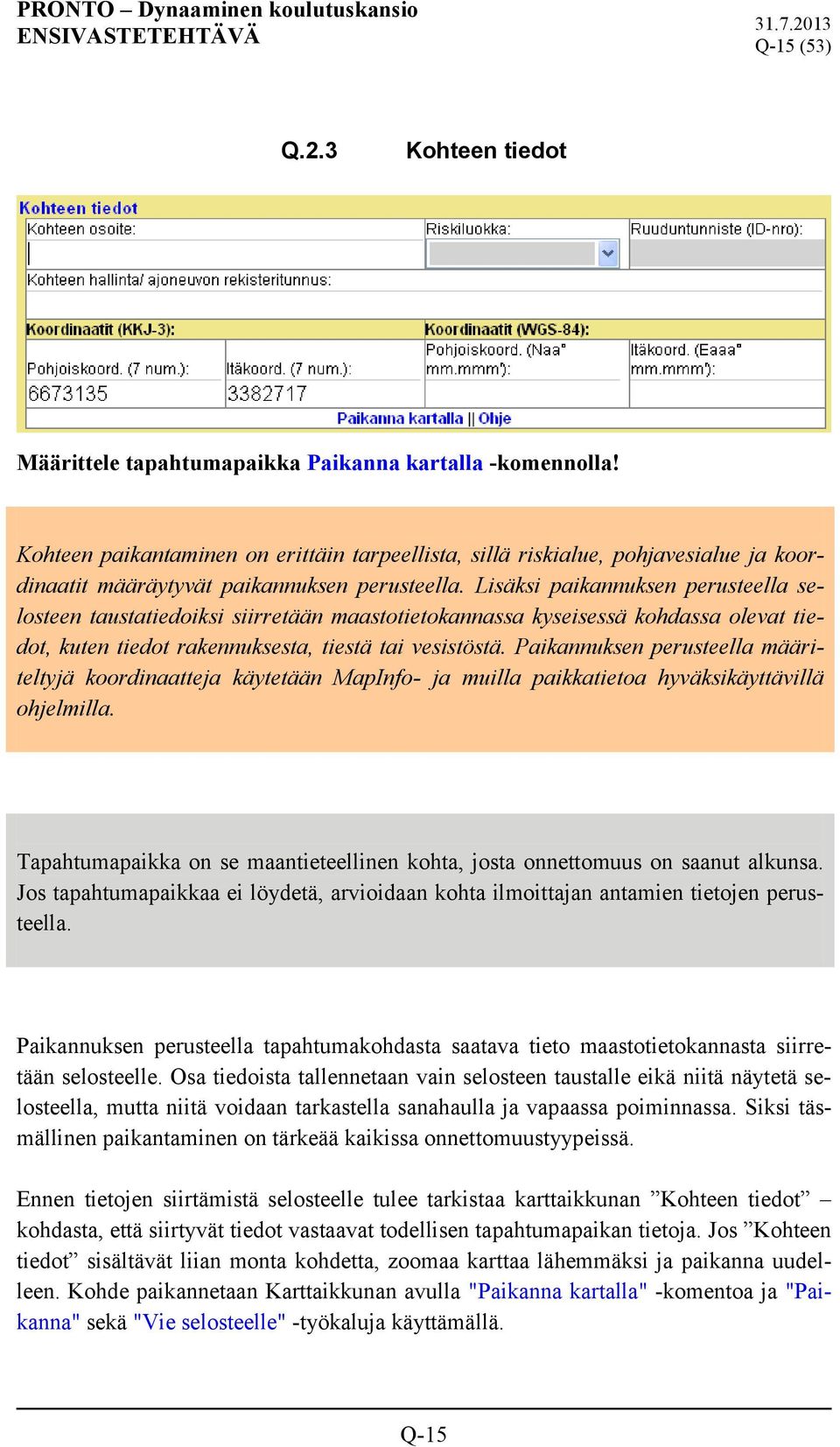 Lisäksi paikannuksen perusteella selosteen taustatiedoiksi siirretään maastotietokannassa kyseisessä kohdassa olevat tiedot, kuten tiedot rakennuksesta, tiestä tai vesistöstä.