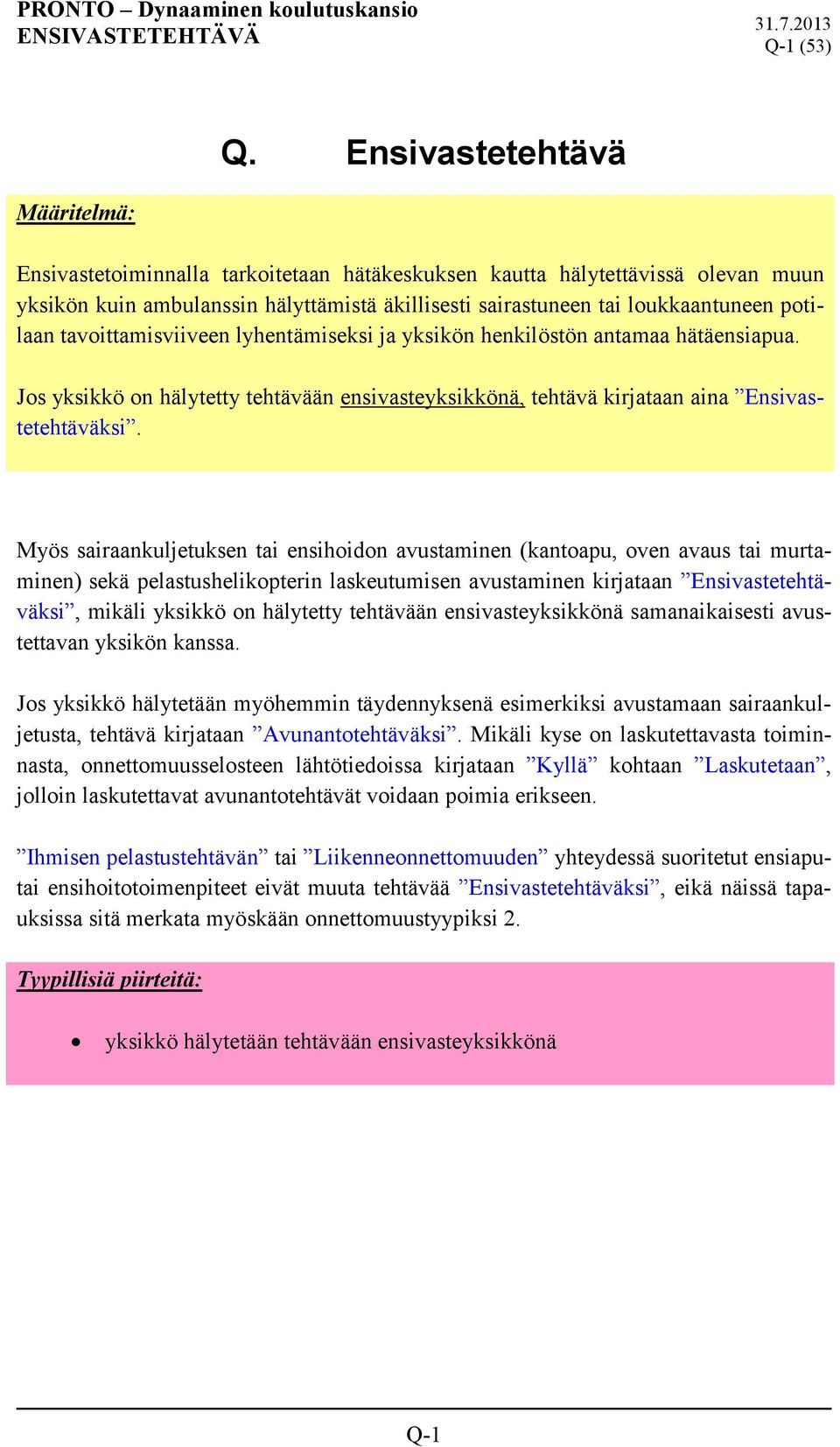 potilaan tavoittamisviiveen lyhentämiseksi ja yksikön henkilöstön antamaa hätäensiapua. Jos yksikkö on hälytetty tehtävään ensivasteyksikkönä, tehtävä kirjataan aina Ensivastetehtäväksi.