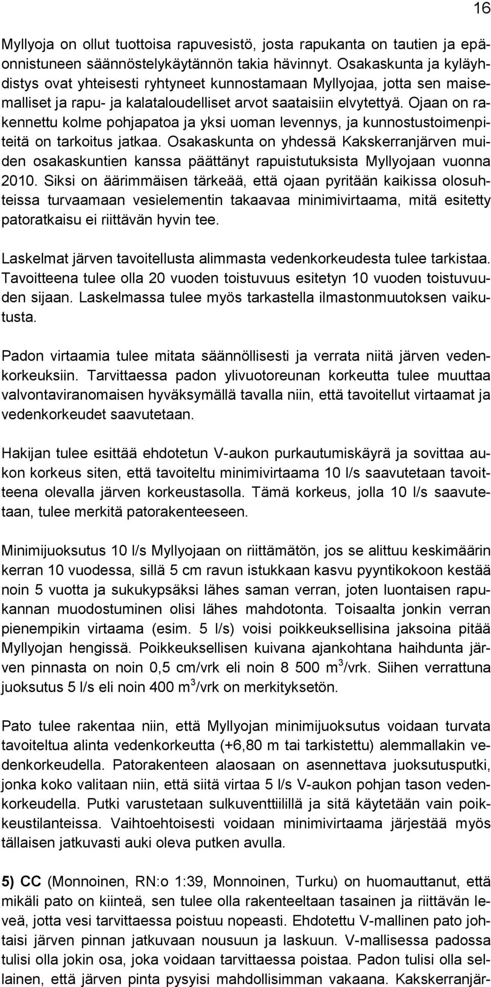 Ojaan on rakennettu kolme pohjapatoa ja yksi uoman levennys, ja kunnostustoimenpiteitä on tarkoitus jatkaa.