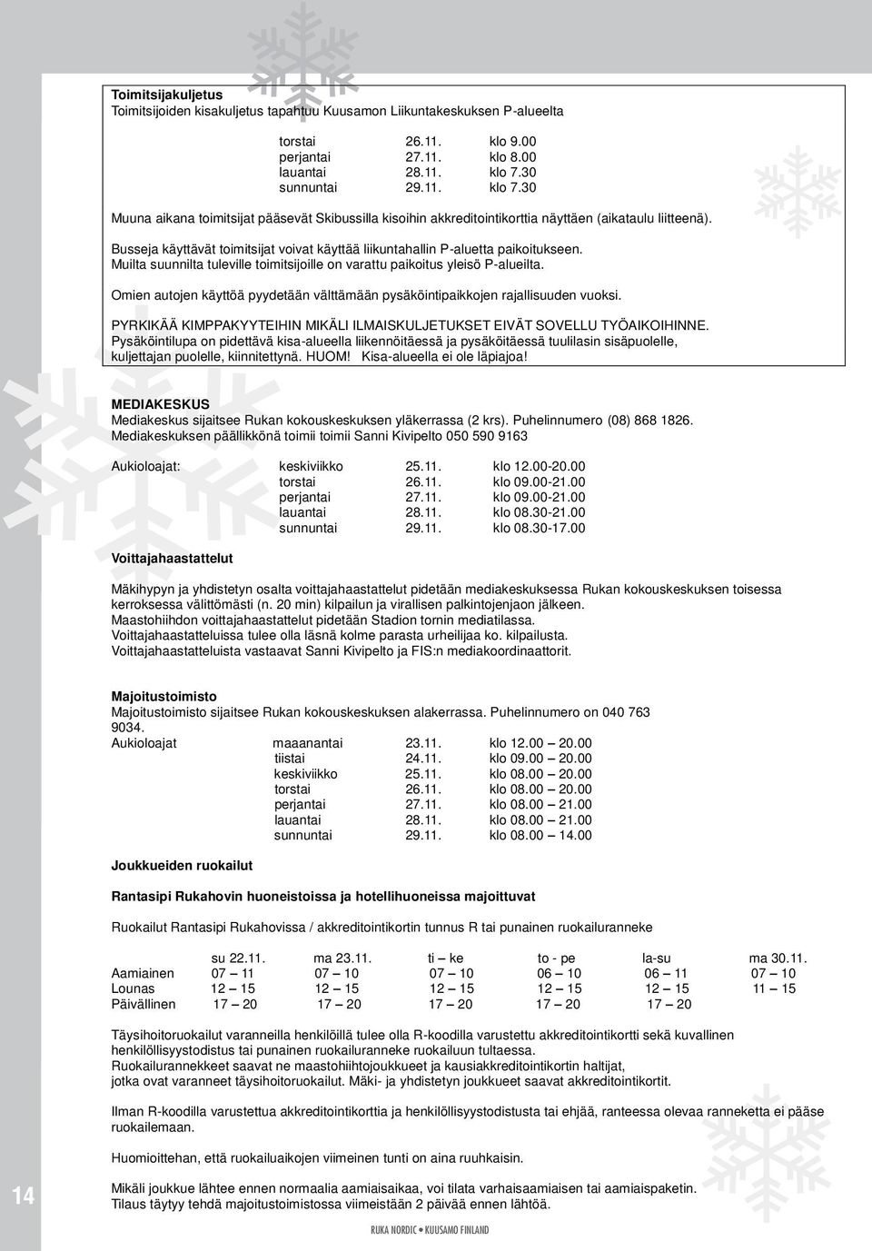 Busseja käyttävät toimitsijat voivat käyttää liikuntahallin P-aluetta paikoitukseen. Muilta suunnilta tuleville toimitsijoille on varattu paikoitus yleisö P-alueilta.