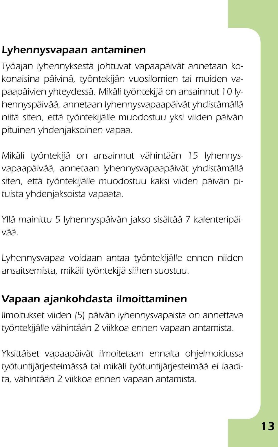 Mikäli työntekijä on ansainnut vähintään 15 lyhennysvapaapäi vää, annetaan lyhennysva paapäivät yhdistämällä siten, että työntekijälle muodostuu kaksi viiden päivän pituista yhdenjak soista vapaata.