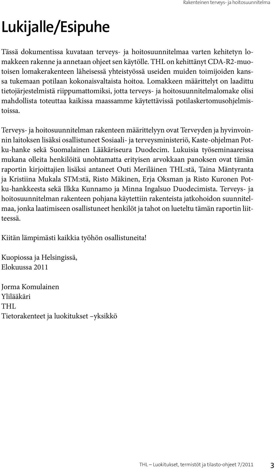 Lomakkeen määrittelyt on laadittu tietojärjestelmistä riippumattomiksi, jotta terveys- ja hoitosuunnitelmalomake olisi mahdollista toteuttaa kaikissa maassamme käytettävissä