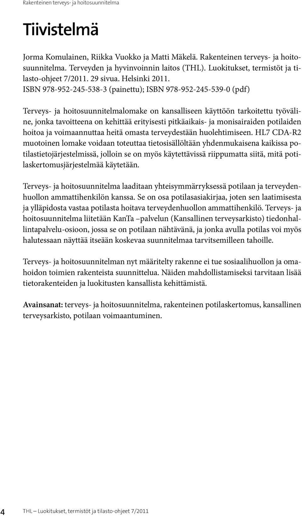 ISBN 978-952-245-538-3 (painettu); ISBN 978-952-245-539-0 (pdf) Terveys- ja hoitosuunnitelmalomake on kansalliseen käyttöön tarkoitettu työväline, jonka tavoitteena on kehittää erityisesti